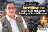 Jarwansyah: Lelaki Yang Mengurus Kehidupan Setelah Bencana